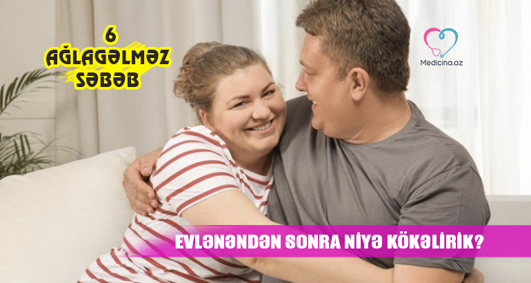 Evlənəndən sonra niyə kökəlirik -  6 ağlagəlməz səbəb