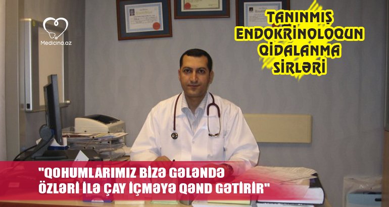 "Qohumlarımız bizə gələndə özləri ilə çay içməyə qənd gətirir" -  Tanınmış endokrinoloqun qidalanma sirləri